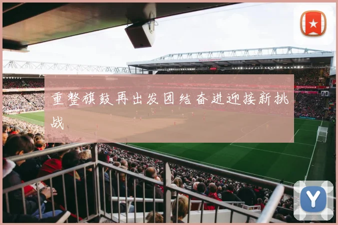 重整旗鼓再出发团结奋进迎接新挑战