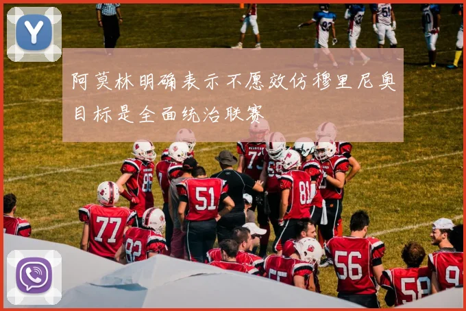 阿莫林明确表示不愿效仿穆里尼奥目标是全面统治联赛