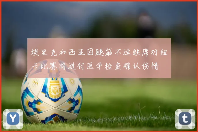 埃里克加西亚因腿筋不适缺席对纽卡比赛将进行医学检查确认伤情