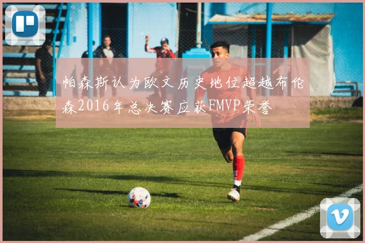 帕森斯认为欧文历史地位超越布伦森2016年总决赛应获FMVP荣誉