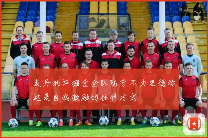 麦丹批评掘金全队防守不力里德称这是自我激励的独特方式