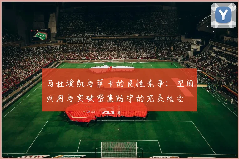 马杜埃凯与萨卡的良性竞争：空间利用与突破密集防守的完美结合