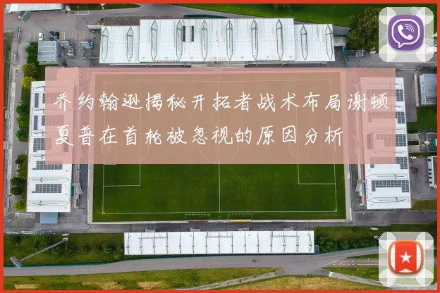 乔约翰逊揭秘开拓者战术布局谢顿夏普在首轮被忽视的原因分析
