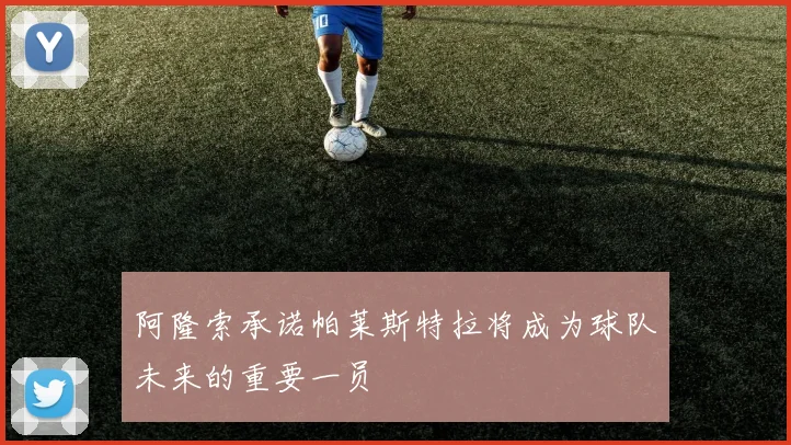 阿隆索承诺帕莱斯特拉将成为球队未来的重要一员
