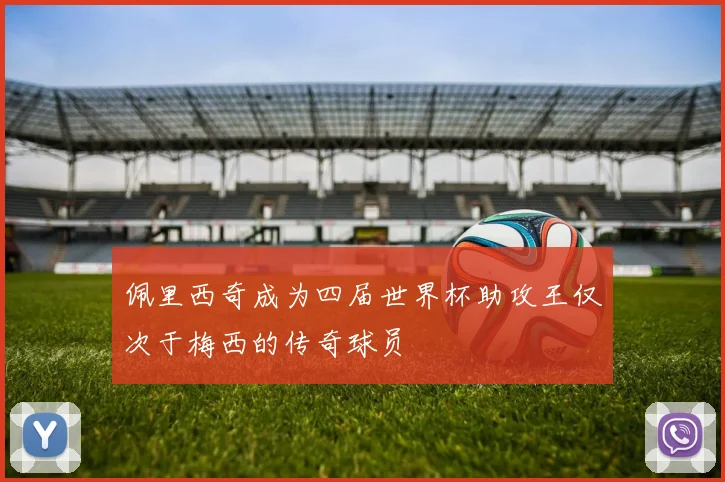 佩里西奇成为四届世界杯助攻王仅次于梅西的传奇球员
