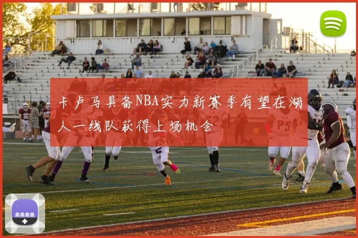 卡卢马具备NBA实力新赛季有望在湖人一线队获得上场机会