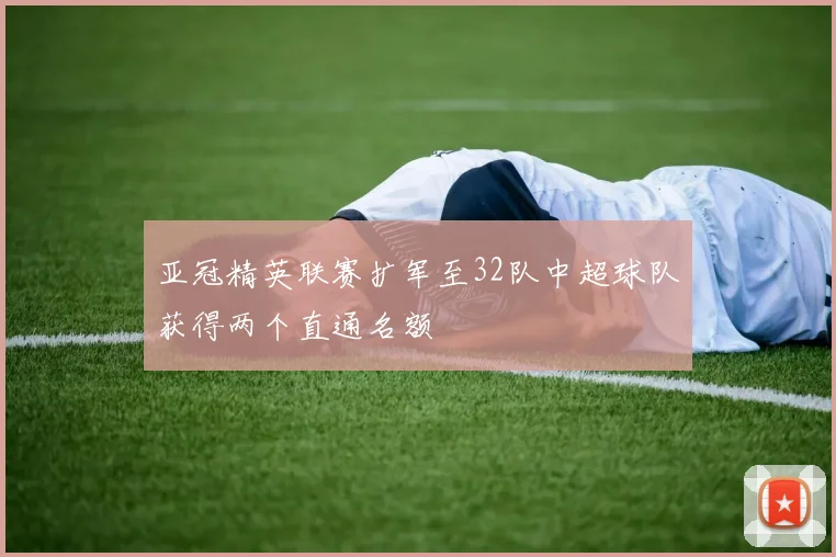 亚冠精英联赛扩军至32队中超球队获得两个直通名额