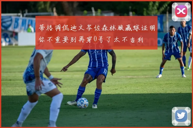 蒂格调侃迪文岑佐森林狼赢球证明你不重要别再穿0号了太不吉利