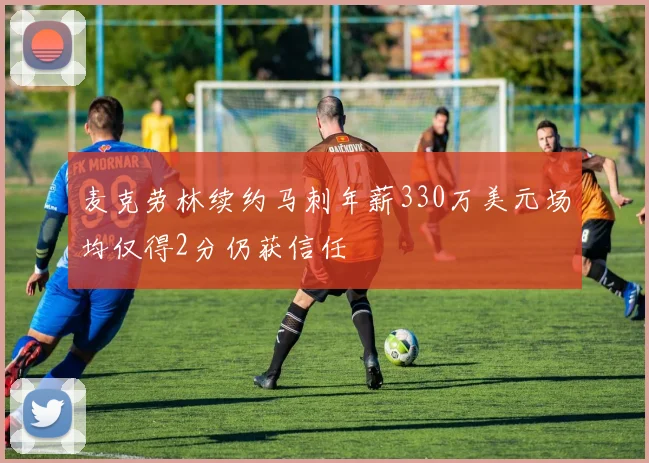 麦克劳林续约马刺年薪330万美元场均仅得2分仍获信任