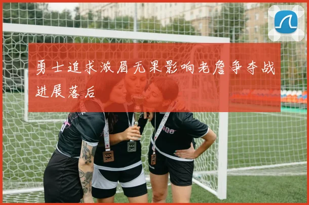 勇士追求浓眉无果影响老詹争夺战进展落后