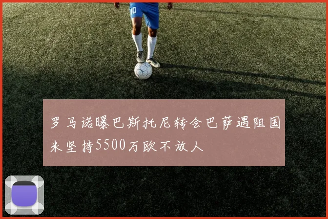 罗马诺曝巴斯托尼转会巴萨遇阻国米坚持5500万欧不放人