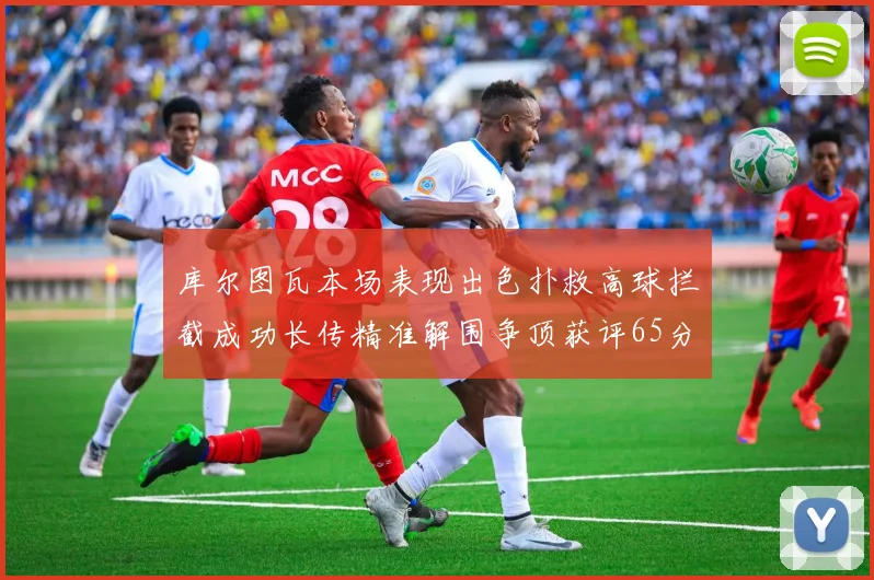 库尔图瓦本场表现出色扑救高球拦截成功长传精准解围争顶获评65分